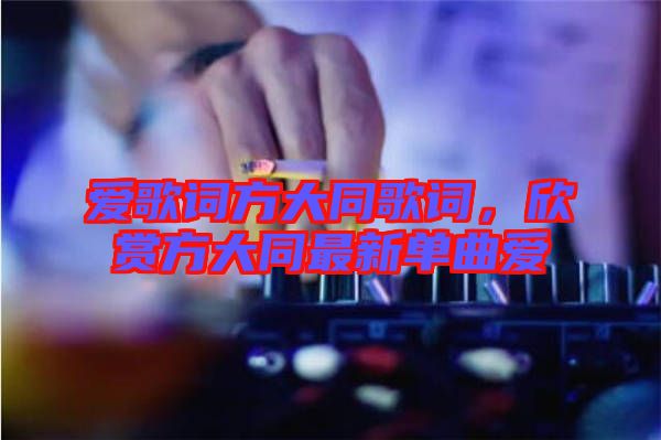 愛歌詞方大同歌詞，欣賞方大同最新單曲愛