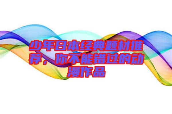 少年日本經(jīng)典題材推薦，你不能錯過的動漫作品