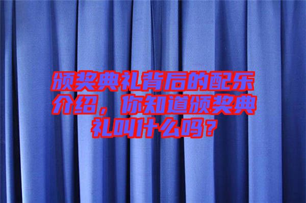 頒獎典禮背后的配樂介紹，你知道頒獎典禮叫什么嗎？
