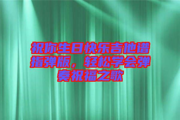 祝你生日快樂吉他譜指彈版，輕松學(xué)會彈奏祝福之歌