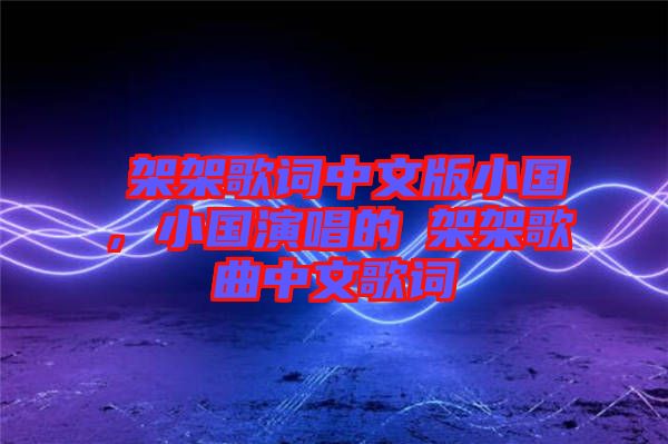 囧架架歌詞中文版小國，小國演唱的囧架架歌曲中文歌詞