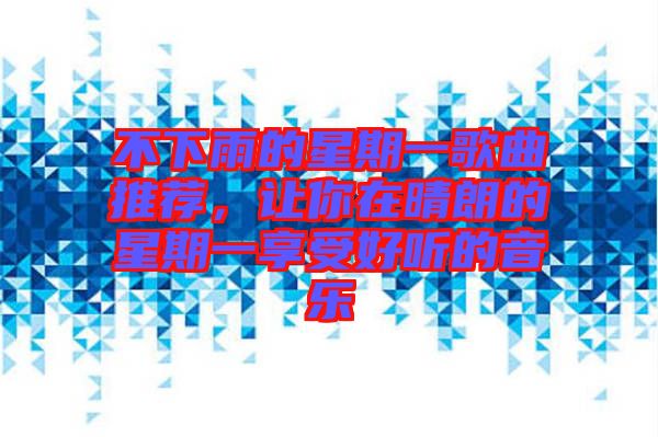 不下雨的星期一歌曲推薦，讓你在晴朗的星期一享受好聽(tīng)的音樂(lè)