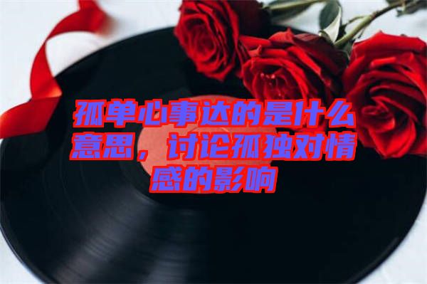 孤單心事達的是什么意思，討論孤獨對情感的影響