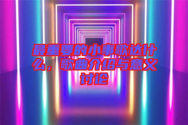 最重要的小事歌達什么，歌曲介紹與意義討論