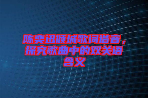 陳奕迅傾城歌詞諧音，探究歌曲中的雙關(guān)語(yǔ)含義