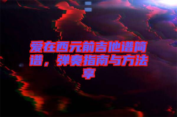 愛在西元前吉他譜簡譜，彈奏指南與方法享