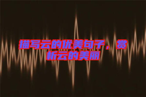 描寫云的優(yōu)美句子，賞析云的美麗