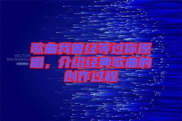 歌曲我曾經(jīng)等過你原唱，介紹經(jīng)典歌曲的創(chuàng)作過程