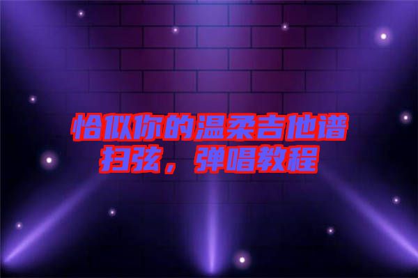 恰似你的溫柔吉他譜掃弦，彈唱教程