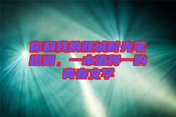 你和我的傾城時光筆趣閣，一本值得一的青春文學(xué)