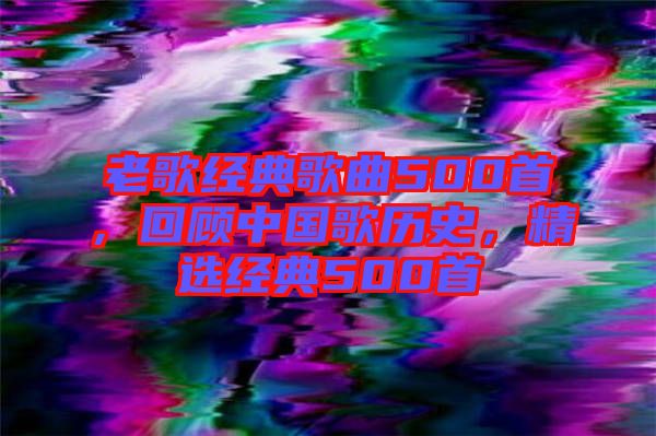 老歌經(jīng)典歌曲500首，回顧中國(guó)歌歷史，精選經(jīng)典500首