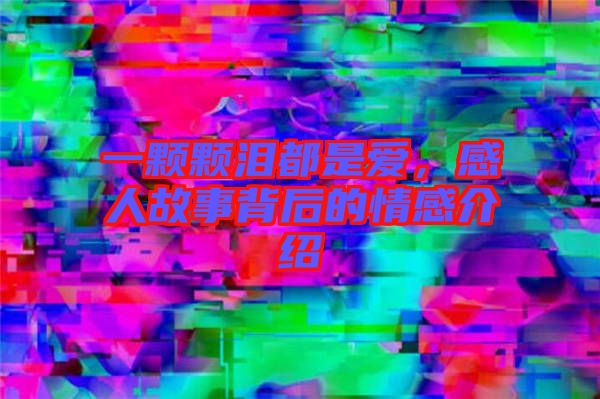 一顆顆淚都是愛，感人故事背后的情感介紹