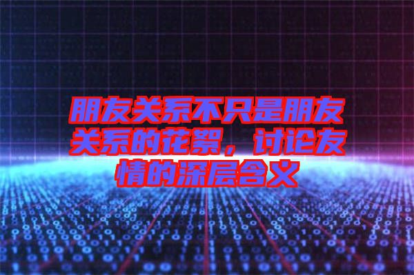 朋友關(guān)系不只是朋友關(guān)系的花絮，討論友情的深層含義