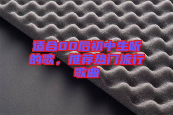 適合00后初中生聽的歌，推薦熱門流行歌曲