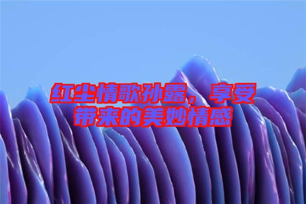紅塵情歌孫露，享受帶來的美妙情感