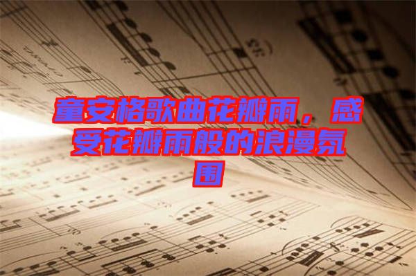 童安格歌曲花瓣雨，感受花瓣雨般的浪漫氛圍