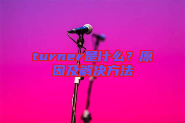turner是什么？原因及解決方法