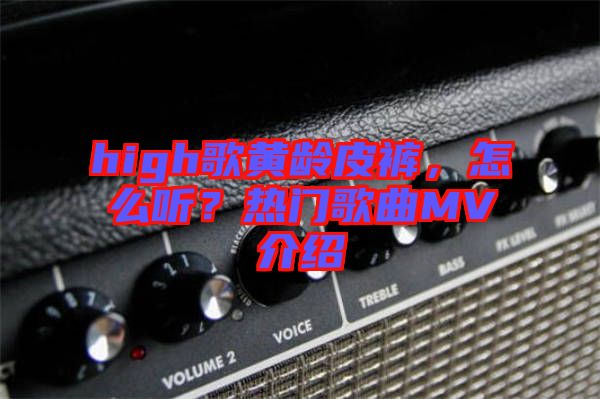 high歌黃齡皮褲，怎么聽？熱門歌曲MV介紹