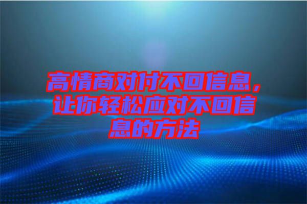 高情商對付不回信息，讓你輕松應(yīng)對不回信息的方法