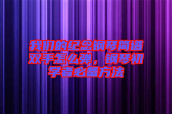 我們的紀(jì)念鋼琴簡(jiǎn)譜雙手怎么彈，鋼琴初學(xué)者必備方法
