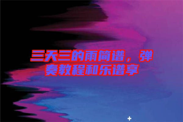 三天三的雨簡譜，彈奏教程和樂譜享