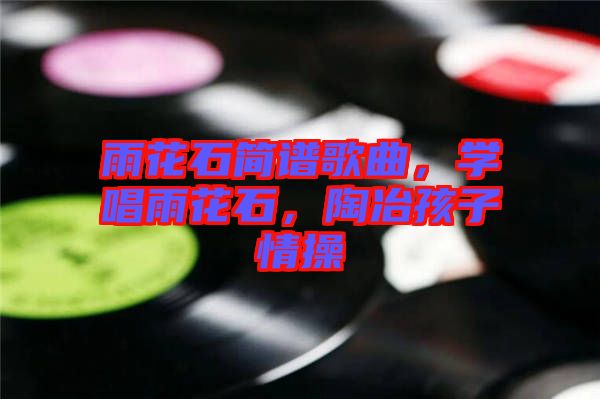 雨花石簡(jiǎn)譜歌曲，學(xué)唱雨花石，陶冶孩子情操