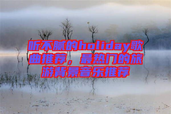 聽不膩的holiday歌曲推薦，最熱門的旅游背景音樂推薦