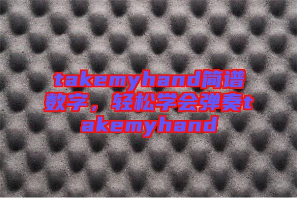 takemyhand簡譜數(shù)字，輕松學(xué)會彈奏takemyhand