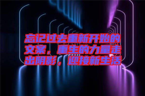 忘記過去重新開始的文案，重生的力量走出陰影，迎接新生活