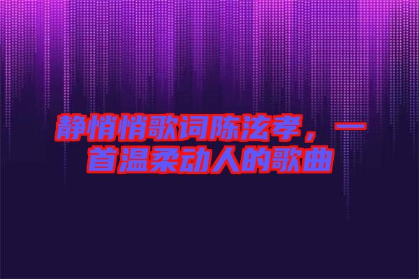 靜悄悄歌詞陳泫孝，一首溫柔動人的歌曲