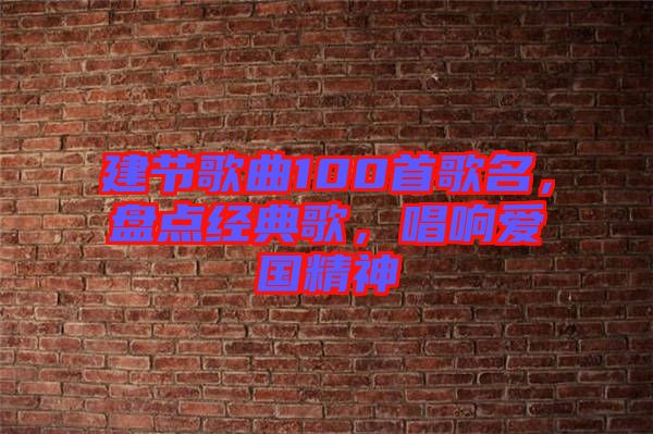 建節(jié)歌曲100首歌名，盤點(diǎn)經(jīng)典歌，唱響愛國精神