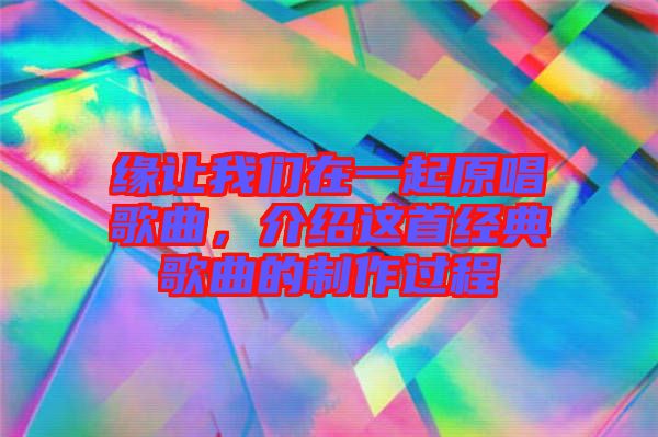 緣讓我們?cè)谝黄鹪枨?，介紹這首經(jīng)典歌曲的制作過(guò)程