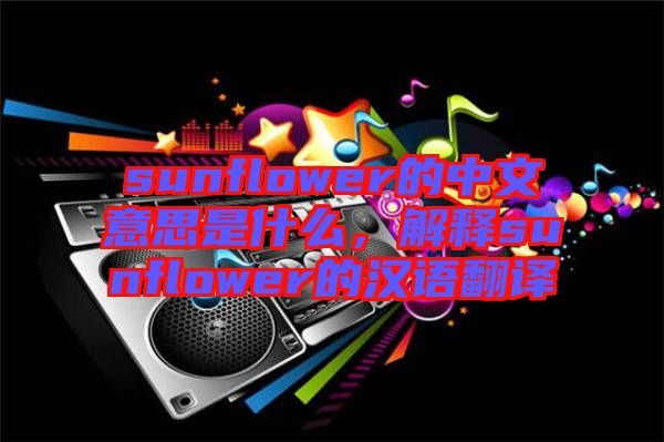 sunflower的中文意思是什么，解釋sunflower的漢語翻譯