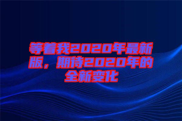 等著我2020年最新版，期待2020年的全新變化
