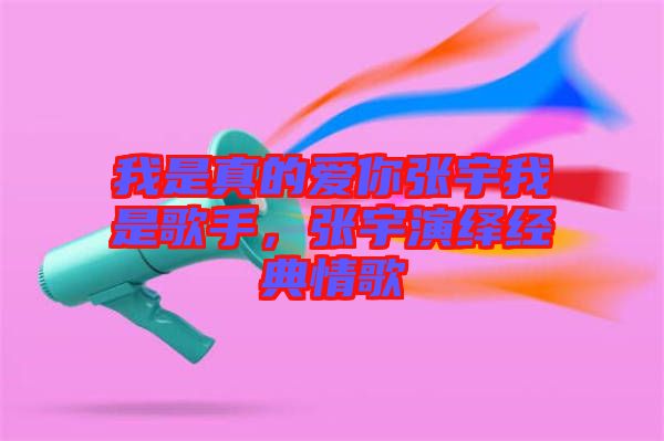 我是真的愛你張宇我是歌手，張宇演繹經(jīng)典情歌