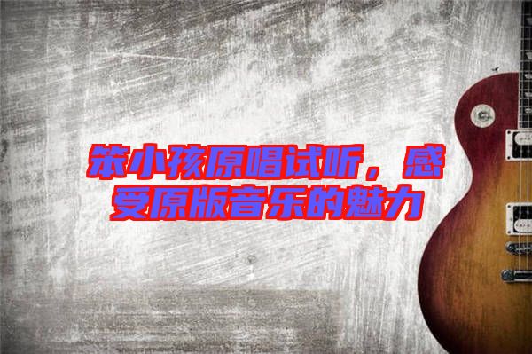笨小孩原唱試聽，感受原版音樂的魅力