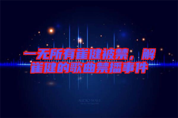 一無所有崔健被禁，解崔健的歌曲禁播事件