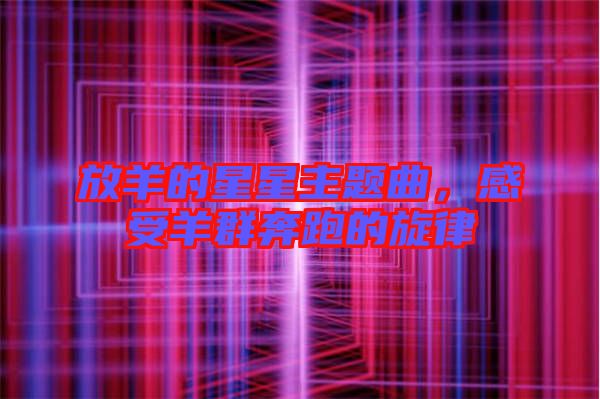 放羊的星星主題曲，感受羊群奔跑的旋律