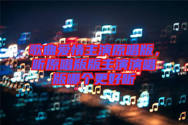 歌曲愛情主演原唱版，聽原唱版版主演演唱版哪個更好聽