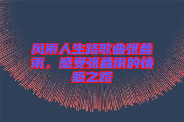 風雨人生路歌曲張鑫雨，感受張鑫雨的情感之路