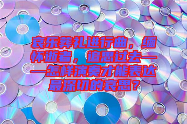 哀樂葬禮進(jìn)行曲，緬懷逝者，追思過去——怎樣演奏才能表達(dá)最深切的哀思？