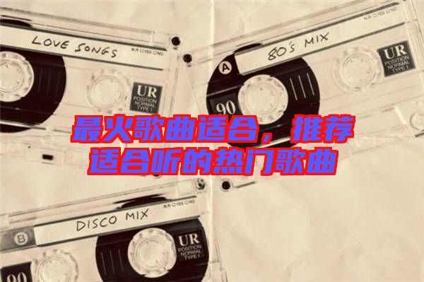最火歌曲適合，推薦適合聽的熱門歌曲