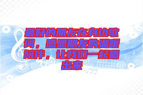 最好的朋友在身邊歌詞，感恩朋友的溫暖陪伴，讓我們一起唱出來