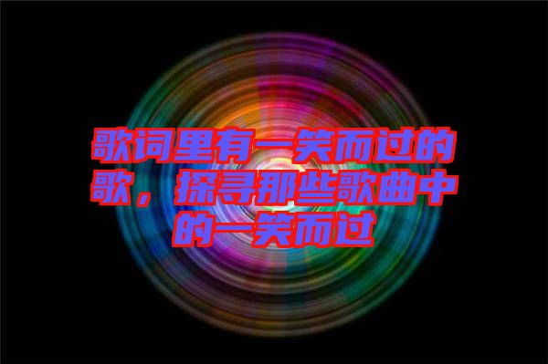 歌詞里有一笑而過的歌，探尋那些歌曲中的一笑而過