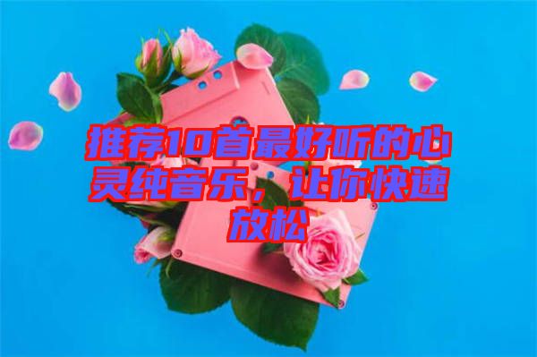 推薦10首最好聽的心靈純音樂(lè)，讓你快速放松
