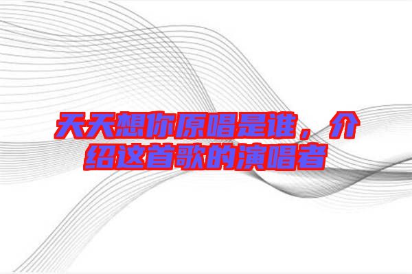 天天想你原唱是誰(shuí)，介紹這首歌的演唱者