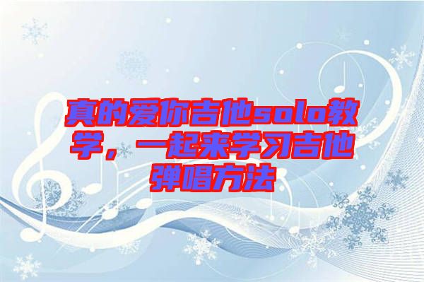 真的愛你吉他solo教學(xué)，一起來(lái)學(xué)習(xí)吉他彈唱方法