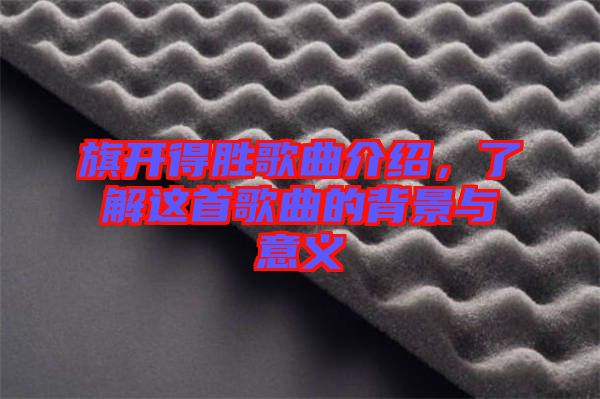旗開得勝歌曲介紹，了解這首歌曲的背景與意義