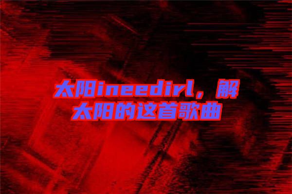太陽ineedirl，解太陽的這首歌曲