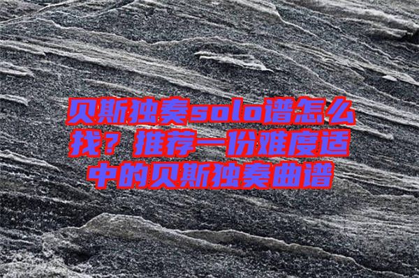 貝斯獨(dú)奏solo譜怎么找？推薦一份難度適中的貝斯獨(dú)奏曲譜